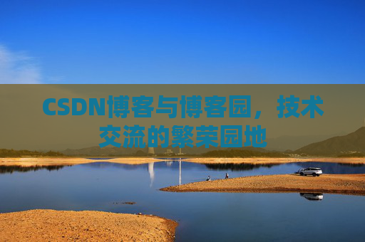 CSDN博客与博客园,技术交流的繁荣园地 CSDN博客与博客园,技术交流的繁荣园地